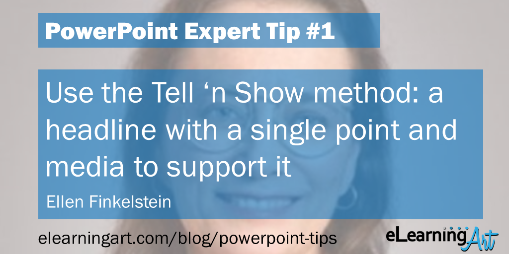 PowerPoint Presentation Tip from Ellen Finkelstein: Use the Tell ‘n Show method: a headline with a single point and media to support it