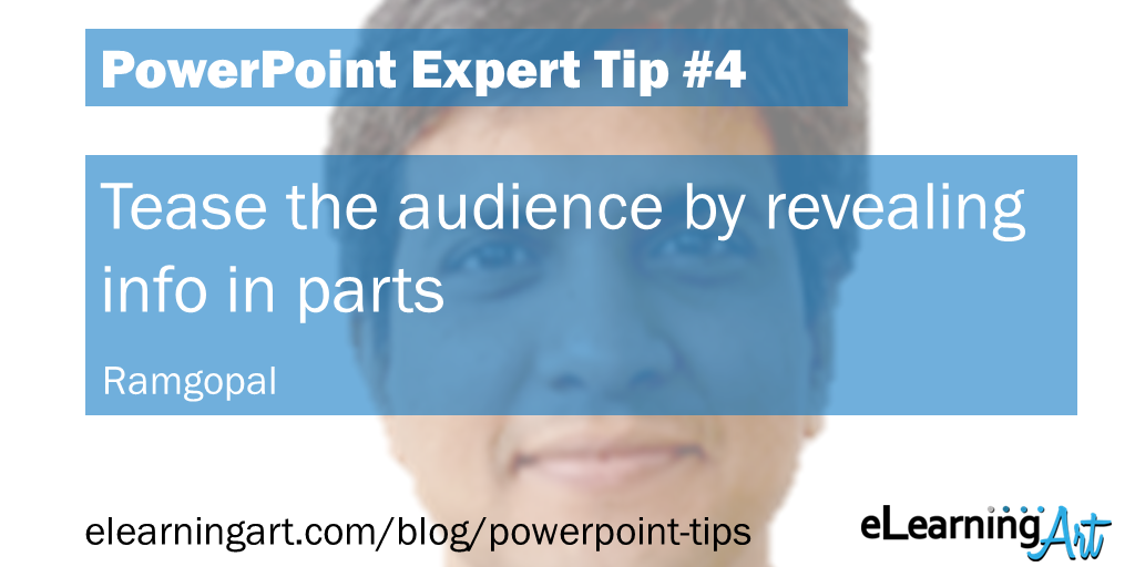 PowerPoint Presentation Tip from Ramgopal: Tease the audience by revealing info in parts