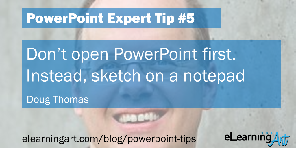 PowerPoint Presentation Tip from Doug Thomas: Don’t open PowerPoint first. Instead, sketch on a notepad