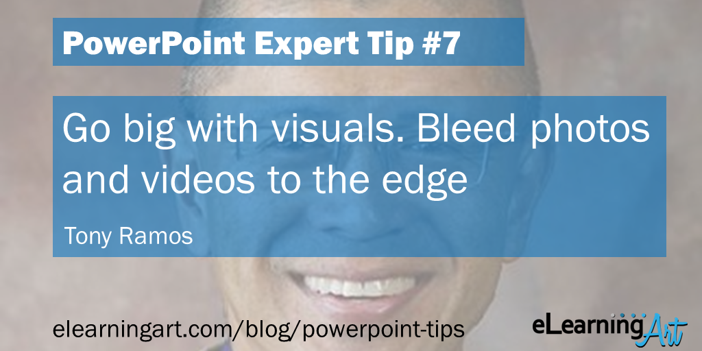 PowerPoint Design Tip from Tony Ramos: Go big with visuals. Bleed photos and videos to the edge