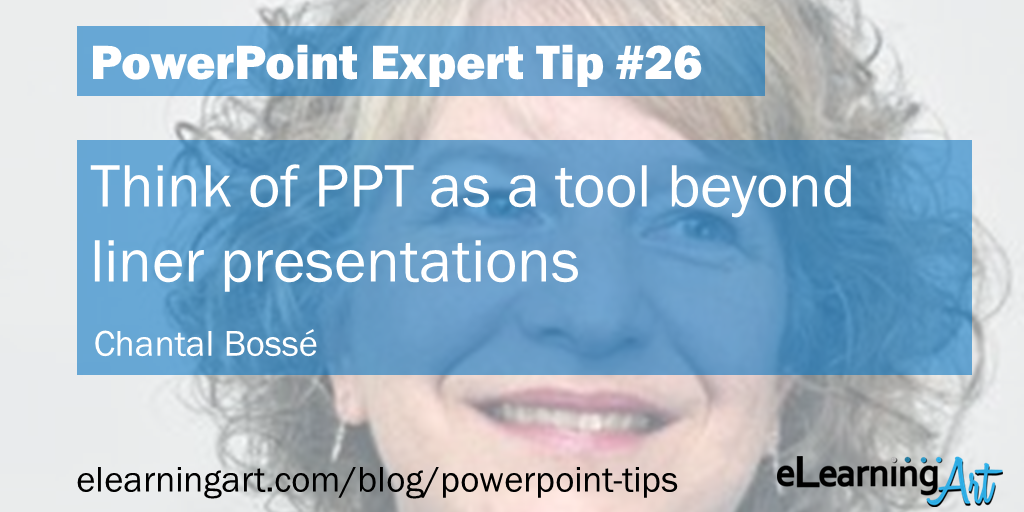 What can PowerPoint be used for? Tip from Chantal Bosse: Think of PPT as a tool beyond liner presentations