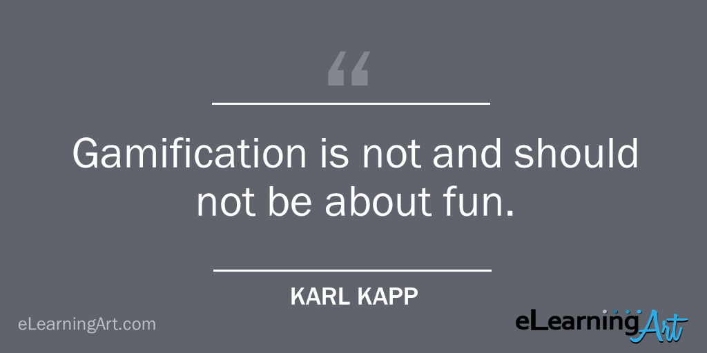 Gamification not about fun quote Karl Kapp