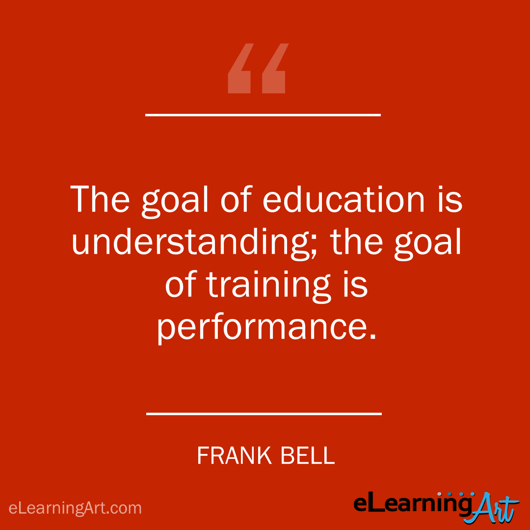 Training Quote - frank bell: The goal of education is understanding; the goal of training is performance.