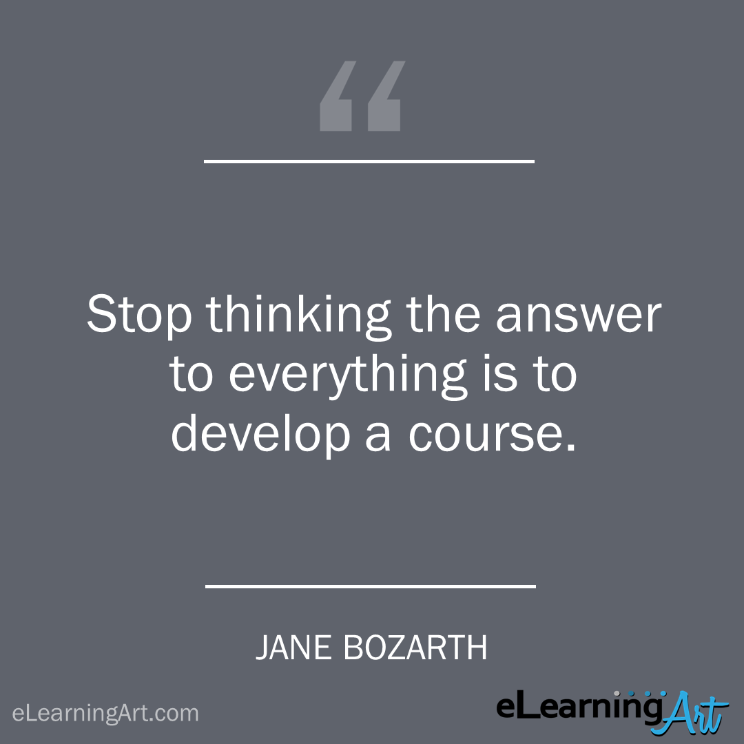 elearning quote - jane-bozarth: Stop thinking the answer to everything is to develop a course.