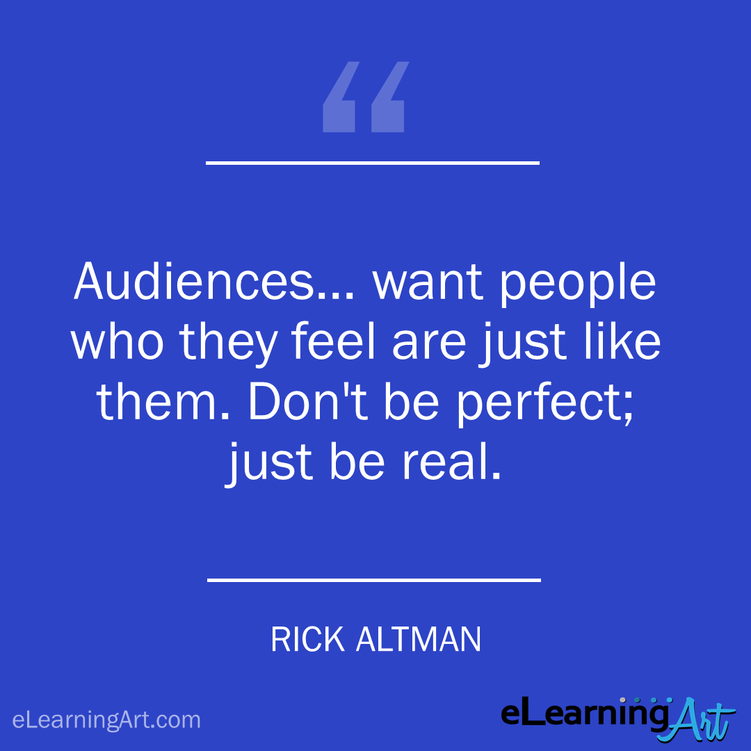elearning quote - rick altman: Audiences… want people who they feel are just like them. Don’t be perfect; just be real.
