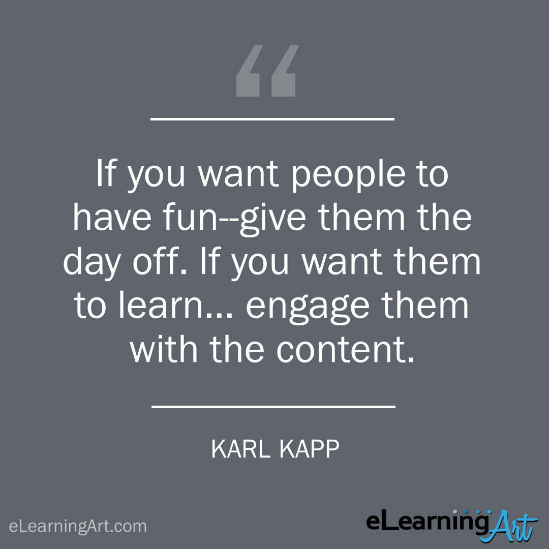 elearning quote - karl kapp: If you want people to have fun–give them the day off. If you want them to learn… engage them with the content.