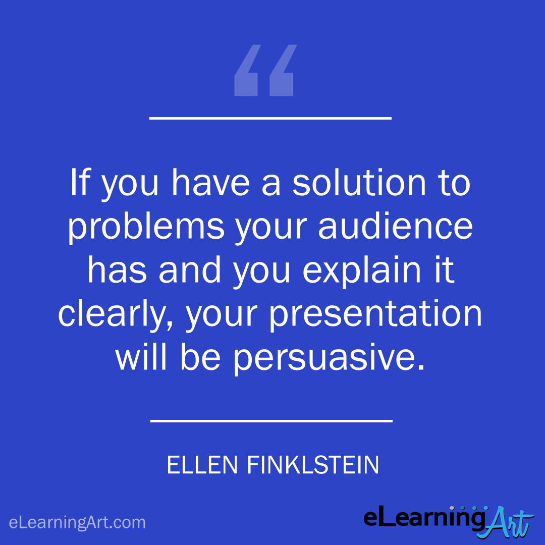 elearning quote - ellen finkelstein: If you have a solution to problems your audience has and you explain it clearly, your presentation will be persuasive.