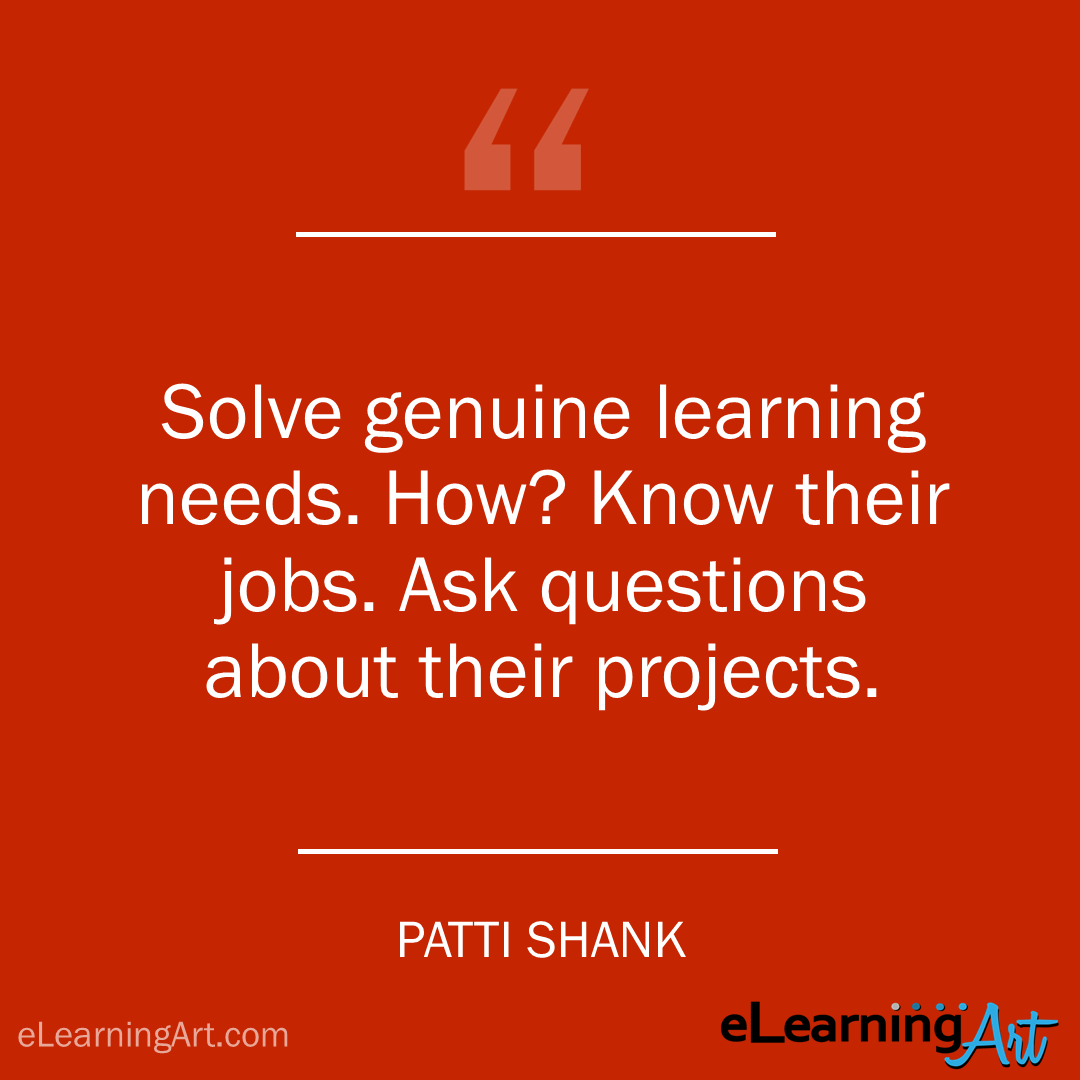 elearning quote - patti shank: Solve genuine learning needs. How? Know their jobs. Ask questions about their projects.