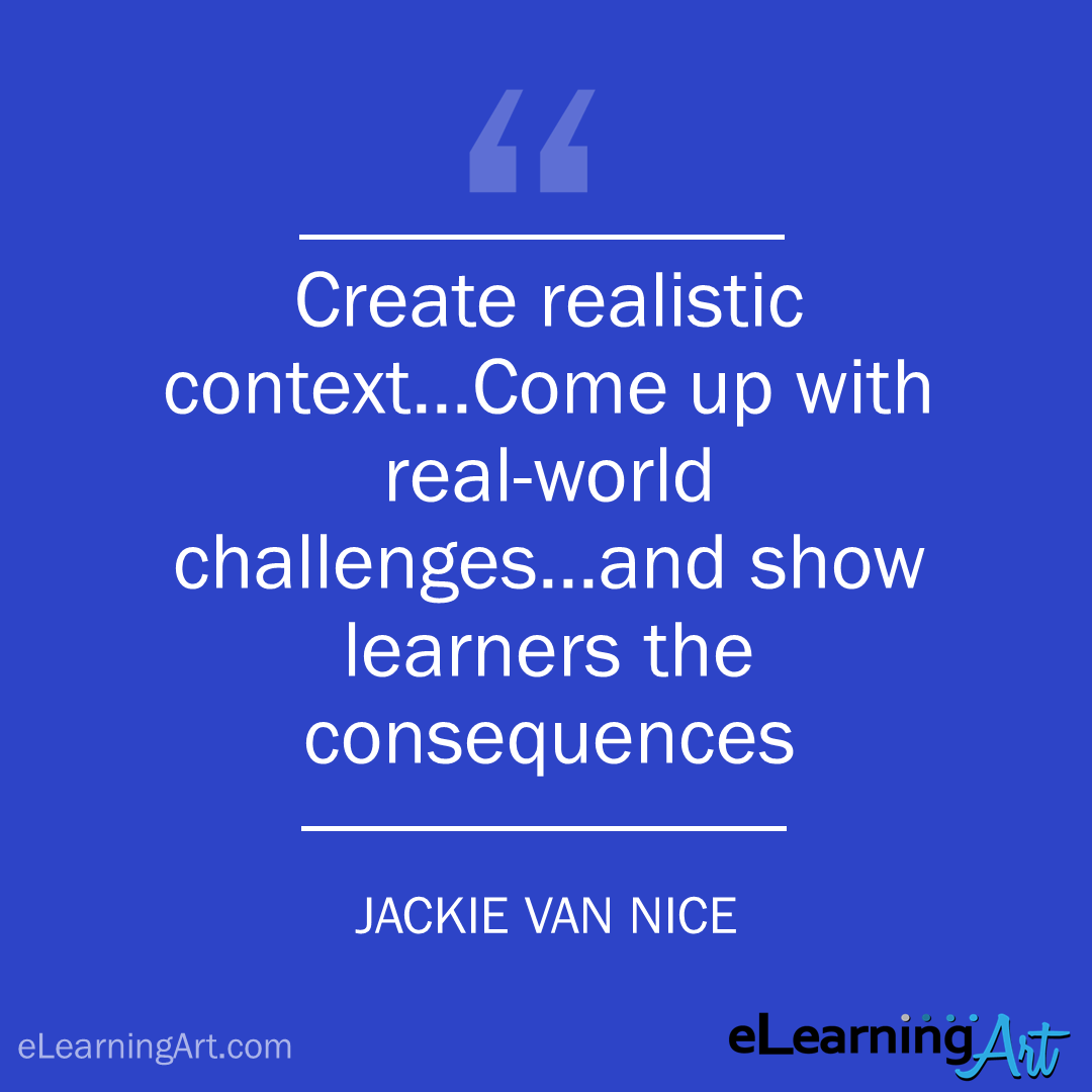 elearning quote - jackie van nice: Create realistic context…Come up with real-world challenges…and show learners the consequences