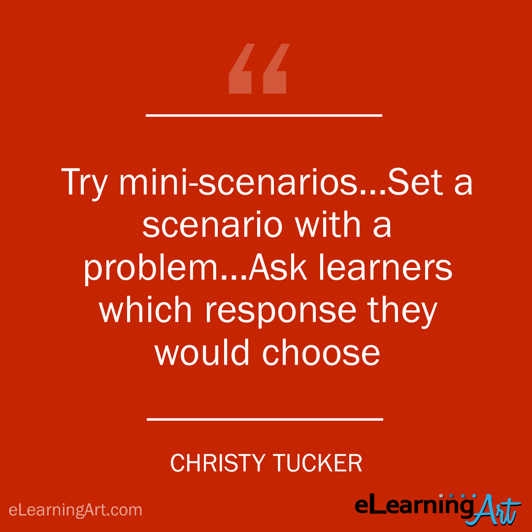 elearning quote - christy tucker: Try mini-scenarios…Set a scenario with a problem…Ask learners which response they would choose