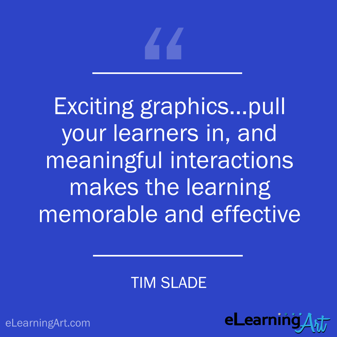 elearning quote - tim slade: Exciting graphics…pull your learners in, and meaningful interactions makes the learning memorable and effective