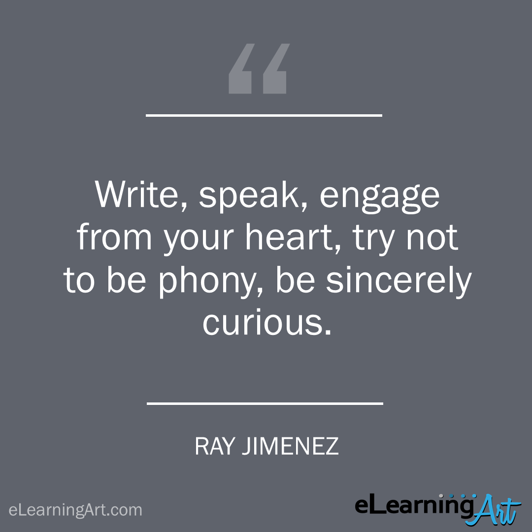 elearning quote - ray jimenez: Write, speak, engage from your heart, try not to be phony, be sincerely curious