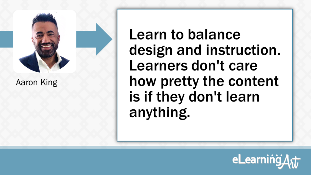 eLearning Slide Design Tip by Aaron King - Learn to balance design and instruction. Learners don't care how pretty the content is if they don't learn anything.