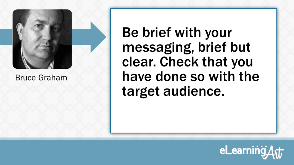 eLearning Slide Design Tip by Bruce Graham - Be brief with your messaging, brief but clear. Check that you have done so with the target audience.