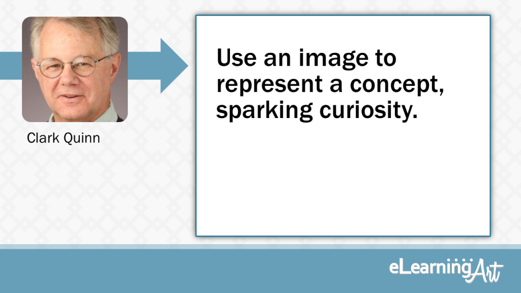 eLearning Slide Design Tip by Clark Quinn - Use an image to represent a concept, sparking curiosity.