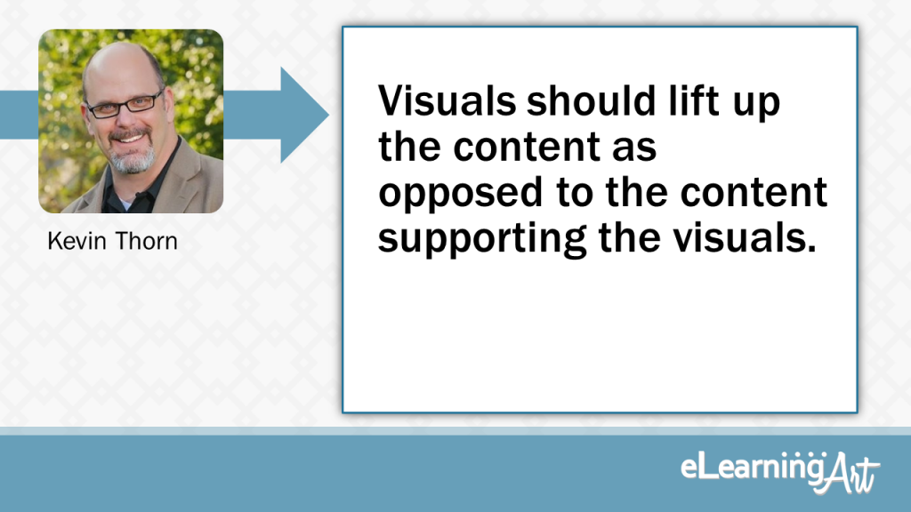 eLearning Slide Design Tip by Kevin Thorn - Visuals should lift up the content as opposed to the content supporting the visuals.