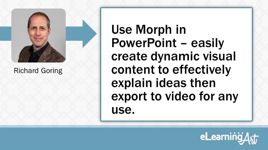 eLearning Slide Design Tip by Richard Goring - Use Morph in PowerPoint - easily create dynamic visual content to effectively explain ideas then export to video for any use.