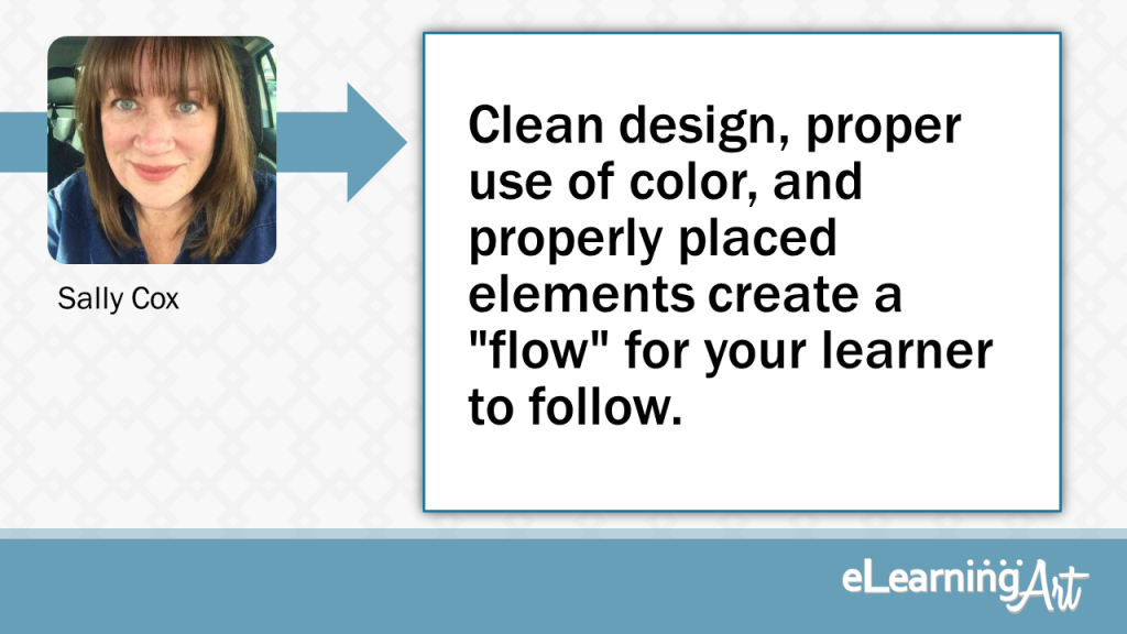 eLearning Slide Design Tip by Sally Cox - Clean design, proper use of color, and properly placed elements create a "flow" for your learner to follow.