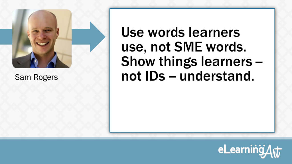 eLearning Slide Design Tip by Sam Rogers - Use words learners use, not SMEs. Show things learners understand, not IDs. 