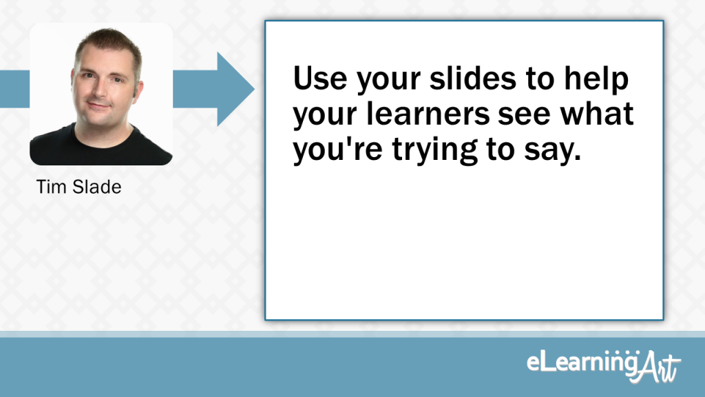 eLearning Slide Design Tip byTim Slade - Use your slides to help your learners see what you're trying to say.