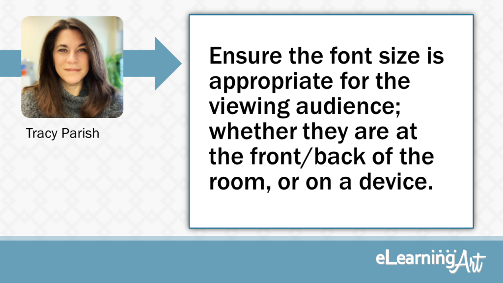 eLearning Slide Design Tip by Tracy Parish - Ensure the font size is appropriate for the viewing audience; whether they are at the front/back of the room, or on a device.