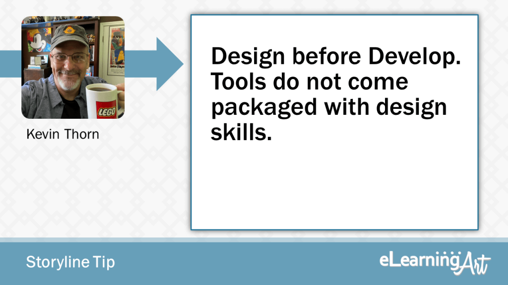 eLearning Storyline Tip by Kevin Thorn - Design before Develop. Tools do not come packaged with design skills.