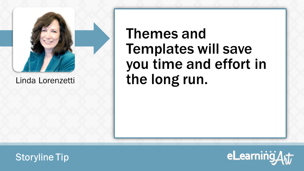 eLearning Storyline Tip by Linda Lorenzetti - Themes and Templates will save you time and effort in the long run.